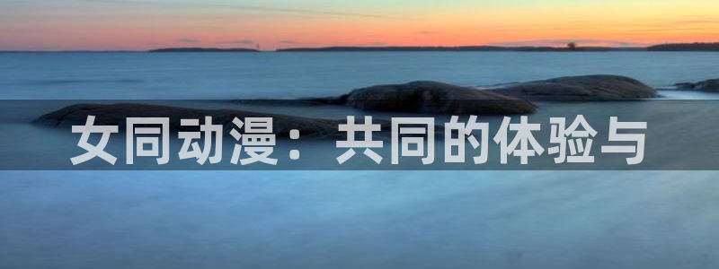 火狼动漫官网动漫观看入口：女同动漫：共同的体验与