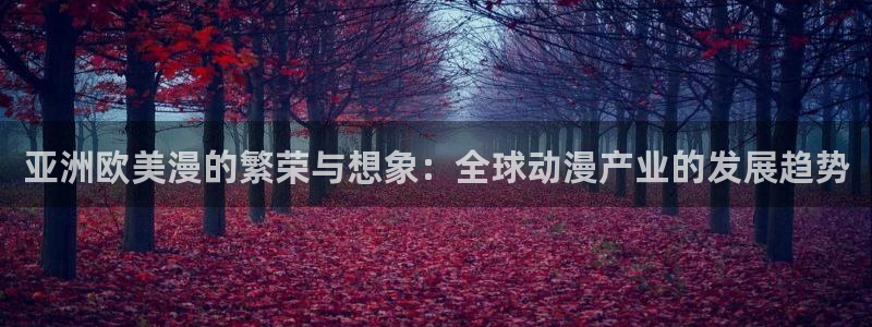 ova火狼动漫网：亚洲欧美漫的繁荣与想象：全球动漫产业的发展趋势