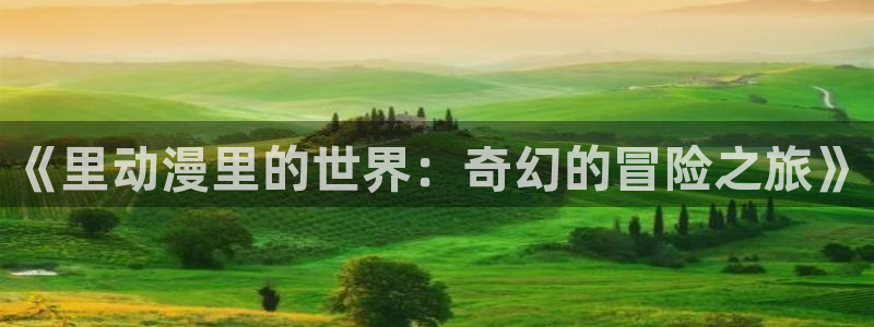 火狼动漫网下载：《里动漫里的世界：奇幻的冒险之旅》